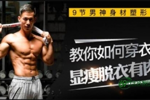叶天琪健身教学视频，9节男神塑形课，教你练出“穿衣显瘦脱衣有肉”好身材！-减肥食谱一日三餐