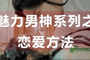 怎么谈恋爱？恋爱技巧：魅力男神系列之恋爱方法-泡妞速推教程