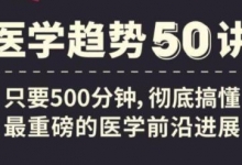 《医学趋势50讲》音频讲座，搞懂医学前沿进展
