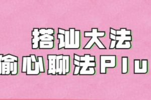 搭讪大师良叔《偷心聊法》1.0+2.0+plus-泡妞技巧教程
