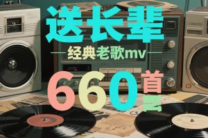 送长辈经典怀旧老歌mv660首，民歌、红歌、军旅歌曲、老电影插曲大全660首老歌连续播放
